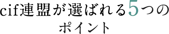 cif連盟が選ばれる5つのポイント