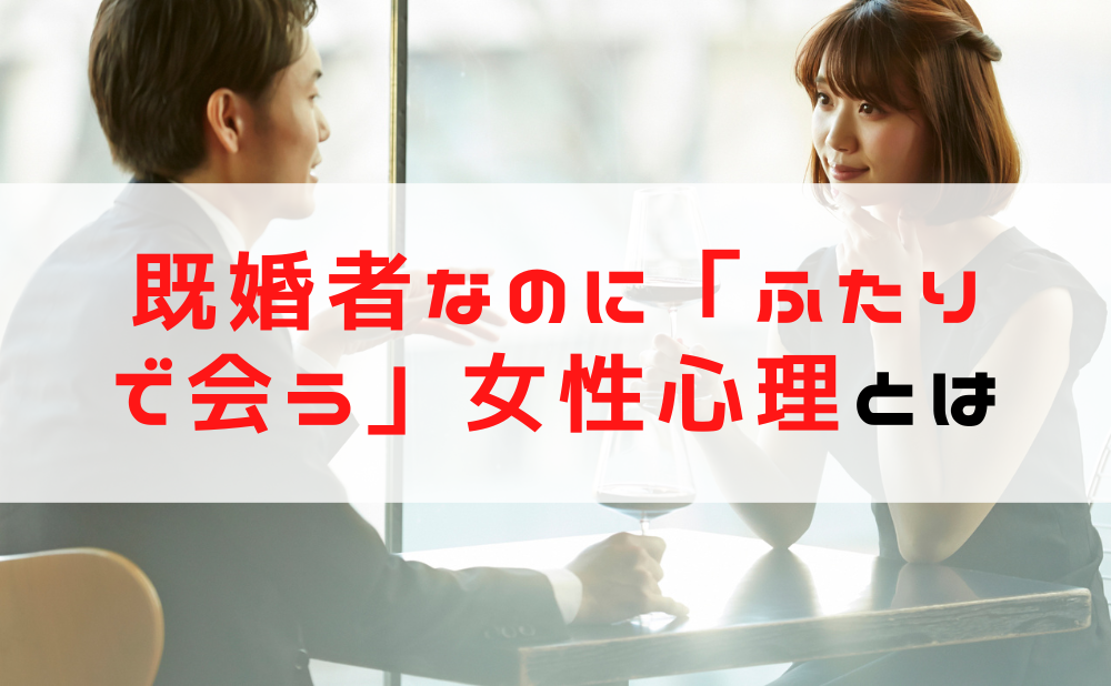 既婚者　ふたりで会う　女性心理