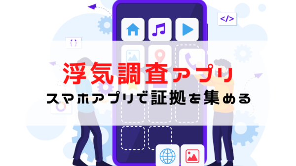 浮気調査アプリ12選｜自分で証拠を集められる？アプリ使用のリスクと注意点