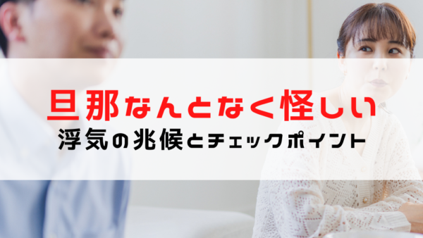 旦那がなんとなく怪しい…疑うべき浮気の兆候とチェックポイント