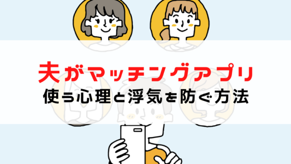 夫がマッチングアプリを使う心理とは？絶対許せない浮気を未然に防ぐ方法