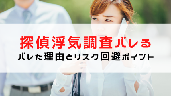 探偵の浮気調査がバレることはある？理由は？リスクを回避するポイントと対処法