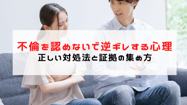 不倫を認めないで逆ギレする心理とは？正しい対処法と証拠の集め方