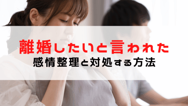 離婚したいと言われたら？感情整理と冷静に対処する方法を解説