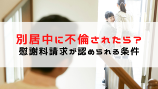 別居中に不倫されたら？慰謝料請求の可否と認められる条件を解説