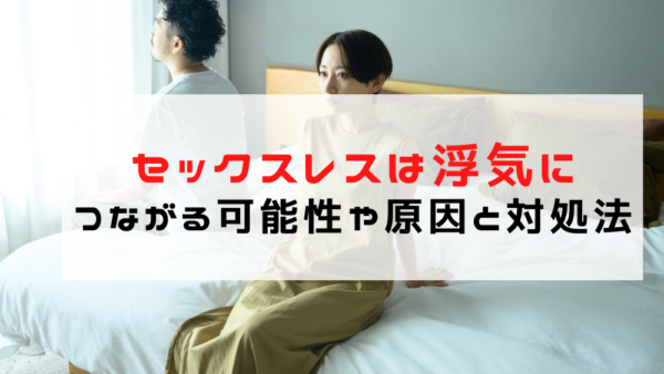 セックスレスは浮気につながる可能性も！原因や対処方法を徹底解説
