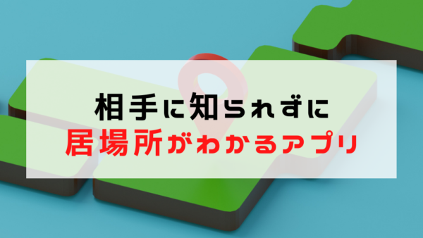 相手に知られずに居場所がわかるアプリ｜内緒で使うリスクと注意点まとめ